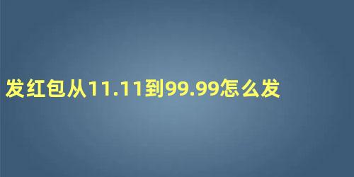 发红包11.11到99.99语言(发红包从11.11到100)